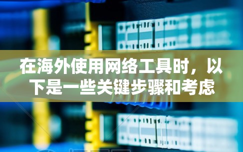在海外使用网络工具时,以下是一些关键步骤和考虑因素,帮助您高效地配置和使用这些工具 在海外使用网络工具时,以下是一些关键步骤和考虑因素,帮助您高效地配置和使用这些工具
