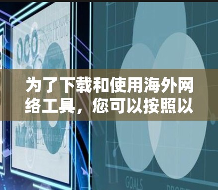 为了下载和使用海外网络工具,您可以按照以下步骤进行 为了下载和使用海外网络工具,您可以按照以下步骤进行