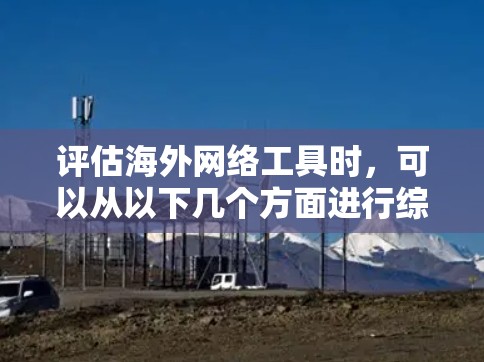 评估海外网络工具时,可以从以下几个方面进行综合评估,以帮助你选择最适合你的工具。以下是一个详细的评估框架,供你参考 评估海外网络工具时,可以从以下几个方面进行综合评估,以帮助你选择最适合你的工具。以下是一个详细的评估框架,供你参考