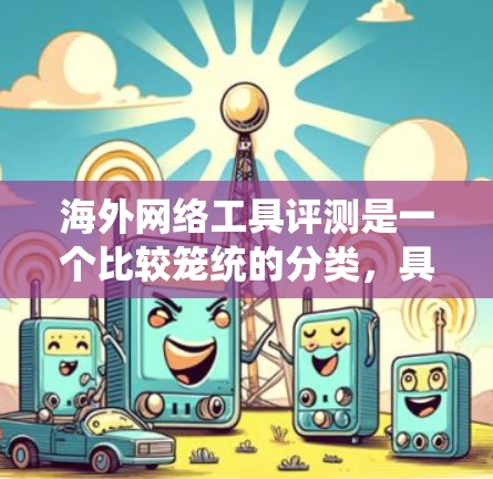 海外网络工具评测是一个比较笼统的分类,具体取决于工具的类型、功能和适用场景。以下是一些常见的海外网络工具及其评测 海外网络工具评测是一个比较笼统的分类,具体取决于工具的类型、功能和适用场景。以下是一些常见的海外网络工具及其评测