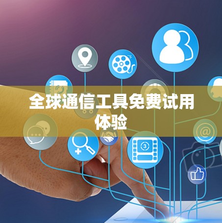 全球通信工具免费试用体验 全球通信工具免费试用体验