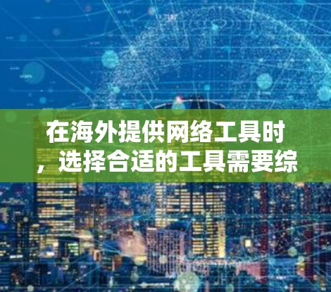 在海外提供网络工具时,选择合适的工具需要综合考虑多个因素,包括业务需求、地理位置、法规要求、企业的资源、数据安全、维护成本以及用户体验等。以下是对不同海外网络工具的比较和总结 在海外提供网络工具时,选择合适的工具需要综合考虑多个因素,包括业务需求、地理位置、法规要求、企业的资源、数据安全、维护成本以及用户体验等。以下是对不同海外网络工具的比较和总结