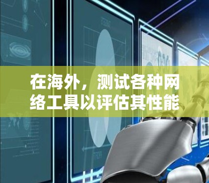 在海外,测试各种网络工具以评估其性能是一个重要的步骤。以下是一些常见的网络工具及其测试方法,帮助您全面了解网络性能 在海外,测试各种网络工具以评估其性能是一个重要的步骤。以下是一些常见的网络工具及其测试方法,帮助您全面了解网络性能