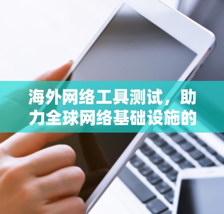 海外网络工具测试，助力全球网络基础设施的安全与效率