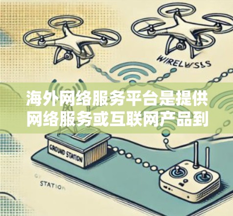 海外网络服务平台是提供网络服务或互联网产品到全球其他地区的平台,涵盖了流量、数据、游戏、媒体等多种服务。这些平台通常基于中国业务拓展,扩展到海外市场。以下是对海外网络服务平台的详细分析 海外网络服务平台是提供网络服务或互联网产品到全球其他地区的平台,涵盖了流量、数据、游戏、媒体等多种服务。这些平台通常基于中国业务拓展,扩展到海外市场。以下是对海外网络服务平台的详细分析
