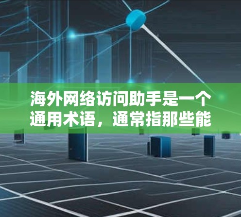 海外网络访问助手是一个通用术语，通常指那些能够访问国际互联网或访问国际网站的人员、工具或服务。以下是关于这个词组的详细解释