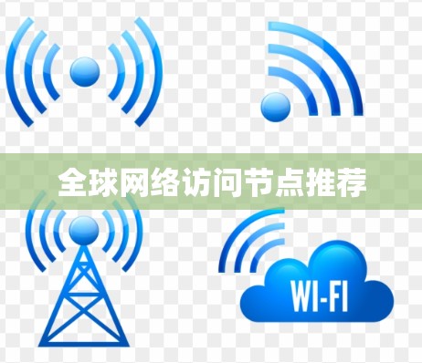 全球网络访问节点推荐 全球网络访问节点推荐