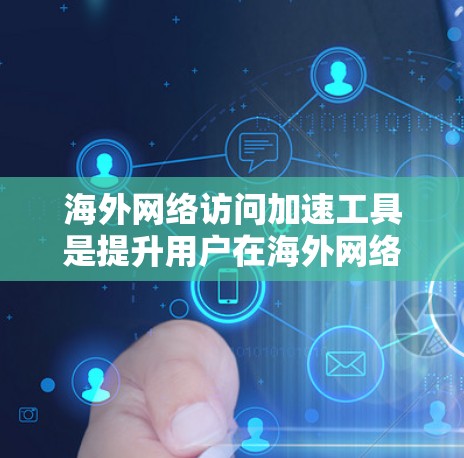 海外网络访问加速工具是提升用户在海外网络环境下的网络性能的重要工具。以下是一些评价和推荐的海外网络访问加速工具,帮助您在海外访问更高效、更稳定 海外网络访问加速工具是提升用户在海外网络环境下的网络性能的重要工具。以下是一些评价和推荐的海外网络访问加速工具,帮助您在海外访问更高效、更稳定