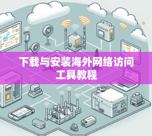 下载与安装海外网络访问工具教程 下载与安装海外网络访问工具教程