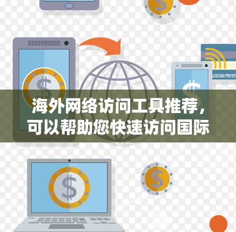 海外网络访问工具推荐,可以帮助您快速访问国际网站、平台或资源。以下是一些 commonly used 的工具和推荐,根据您的需求和平台特点进行选择 海外网络访问工具推荐,可以帮助您快速访问国际网站、平台或资源。以下是一些 commonly used 的工具和推荐,根据您的需求和平台特点进行选择