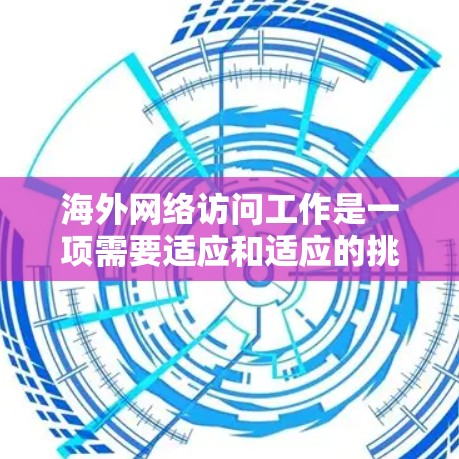海外网络访问工作是一项需要适应和适应的挑战,它不仅涉及专业技能的提升,还涉及到文化的适应和适应能力的培养。以下是一些在海外网络访问工作中可能遇到的挑战及应对策略 海外网络访问工作是一项需要适应和适应的挑战,它不仅涉及专业技能的提升,还涉及到文化的适应和适应能力的培养。以下是一些在海外网络访问工作中可能遇到的挑战及应对策略
