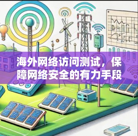 海外网络访问测试,保障网络安全的有力手段 海外网络访问测试,保障网络安全的有力手段