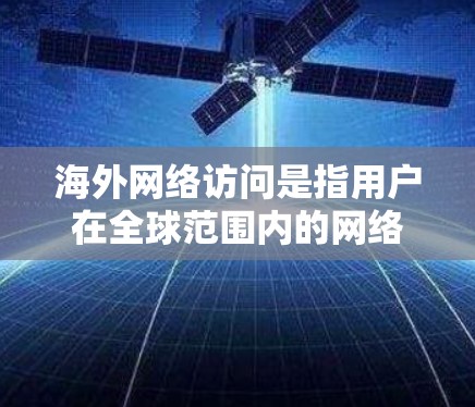 海外网络访问是指用户在全球范围内的网络环境中访问和使用互联网服务。这一过程涉及到多个层面的挑战,包括数据安全、网络协议、网络安全和法律合规等 海外网络访问是指用户在全球范围内的网络环境中访问和使用互联网服务。这一过程涉及到多个层面的挑战,包括数据安全、网络协议、网络安全和法律合规等