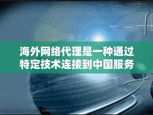 海外网络代理是一种通过特定技术连接到中国服务器的工具,允许用户访问外国服务器或运行软件,然后将服务器地址转换为中国的地址。以下是对海外网络代理的详细分析 海外网络代理是一种通过特定技术连接到中国服务器的工具,允许用户访问外国服务器或运行软件,然后将服务器地址转换为中国的地址。以下是对海外网络代理的详细分析
