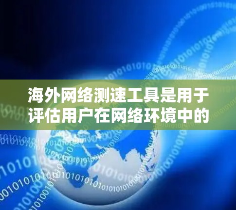 海外网络测速工具是用于评估用户在网络环境中的网络连接速度和设备状态的工具。以下是对这些工具的详细介绍 海外网络测速工具是用于评估用户在网络环境中的网络连接速度和设备状态的工具。以下是对这些工具的详细介绍