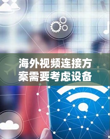 海外视频连接方案需要考虑设备兼容性、视频端口支持、文件传输、备份机制以及设备管理等多个方面。以下是一些可能的解决方案 海外视频连接方案需要考虑设备兼容性、视频端口支持、文件传输、备份机制以及设备管理等多个方面。以下是一些可能的解决方案