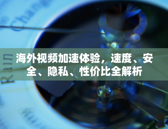 海外视频加速体验,速度、安全、隐私、性价比全解析 海外视频加速体验,速度、安全、隐私、性价比全解析