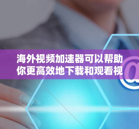 海外视频加速器可以帮助你更高效地下载和观看视频,特别是在需要在其他国家观看视频的情况下。以下是一些常用的海外视频加速器推荐 海外视频加速器可以帮助你更高效地下载和观看视频,特别是在需要在其他国家观看视频的情况下。以下是一些常用的海外视频加速器推荐
