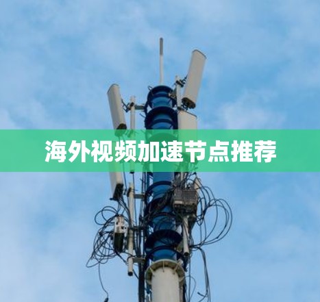海外视频加速节点推荐 海外视频加速节点推荐