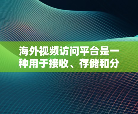 海外视频访问平台是一种用于接收、存储和分享视频文件的网络工具。这些平台通常支持视频文件的上传、管理以及远程访问,满足用户在海外或全球范围内的视频内容接收和分享需求。以下是一些常见的海外视频访问平台 海外视频访问平台是一种用于接收、存储和分享视频文件的网络工具。这些平台通常支持视频文件的上传、管理以及远程访问,满足用户在海外或全球范围内的视频内容接收和分享需求。以下是一些常见的海外视频访问平台