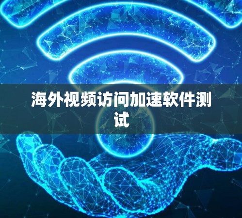 海外视频访问加速软件测试 海外视频访问加速软件测试