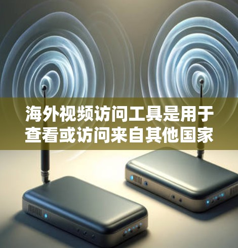海外视频访问工具是用于查看或访问来自其他国家或地区的视频内容。以下是一些常见的海外视频访问工具及其适用场景 海外视频访问工具是用于查看或访问来自其他国家或地区的视频内容。以下是一些常见的海外视频访问工具及其适用场景