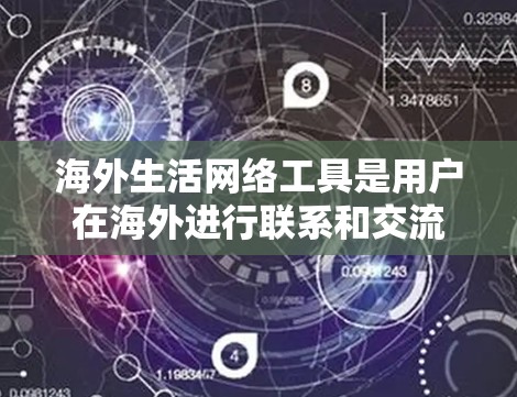 海外生活网络工具是用户在海外进行联系和交流的工具，涵盖了多种功能，包括通讯、娱乐、社交、旅行、学习和管理等多个方面。以下是这些工具的详细介绍