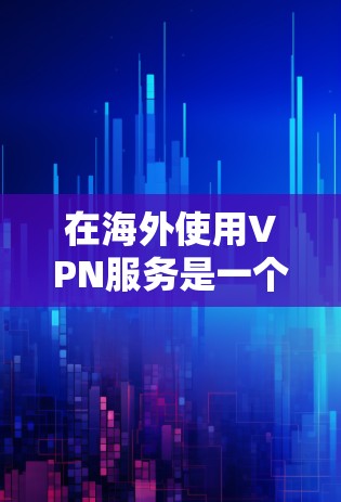 在海外使用VPN服务是一个保障网络隐私和个人信息安全的重要方式。以下是逐步的解决方案