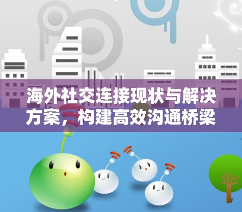 海外社交连接现状与解决方案，构建高效沟通桥梁
