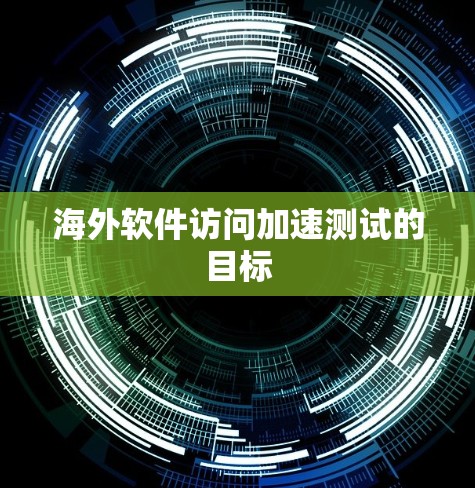 海外软件访问加速测试的目标