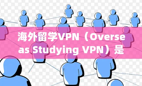 海外留学VPN（Overseas Studying VPN）是一种用于远程学习和在线教育的加密网络VPN服务，旨在为海外学生提供一个安全、便捷的网络环境。以下是关于海外留学VPN的一些关键信息
