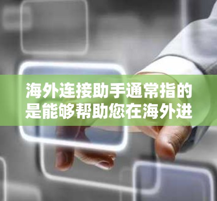 海外连接助手通常指的是能够帮助您在海外进行数据、应用或服务连接的工具或服务。以下是一些可能的海外连接助手和相关功能 海外连接助手通常指的是能够帮助您在海外进行数据、应用或服务连接的工具或服务。以下是一些可能的海外连接助手和相关功能