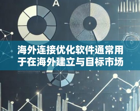 海外连接优化软件通常用于在海外建立与目标市场或合作伙伴的联系,以提升效率、降低成本或增强客户满意度。以下是一些常见的海外连接优化软件及其主要功能 海外连接优化软件通常用于在海外建立与目标市场或合作伙伴的联系,以提升效率、降低成本或增强客户满意度。以下是一些常见的海外连接优化软件及其主要功能