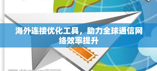 海外连接优化工具,助力全球通信网络效率提升 海外连接优化工具,助力全球通信网络效率提升