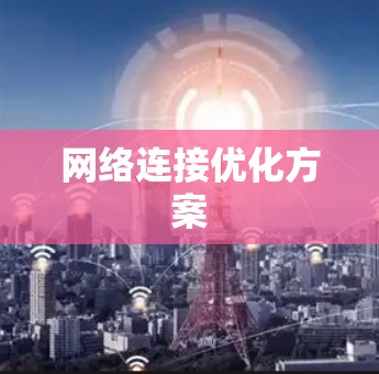 网络连接优化方案 网络连接优化方案