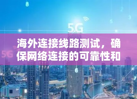 海外连接线路测试，确保网络连接的可靠性和安全性