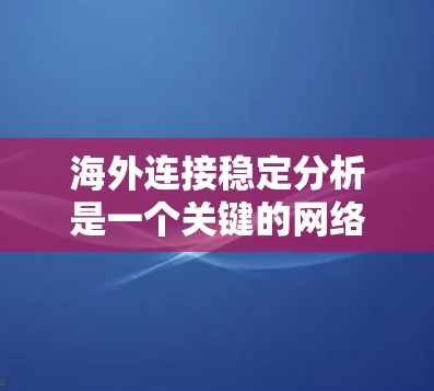 海外连接稳定分析是一个关键的网络管理和业务优化步骤,特别是在国际业务或创业环境中。以下是对这个主题的详细分析 海外连接稳定分析是一个关键的网络管理和业务优化步骤,特别是在国际业务或创业环境中。以下是对这个主题的详细分析