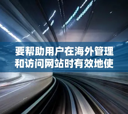 要帮助用户在海外管理和访问网站时有效地使用IP地址工具，以下是一些推荐的海外连接工具，涵盖IP地址管理、监控、列表生成、分类和云管理，以及API接口