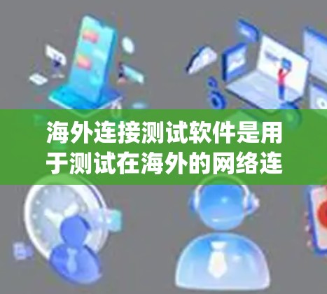 海外连接测试软件是用于测试在海外的网络连接的工具，主要用于测试Point to Point和Multipoint连接。以下是对这些软件的详细说明