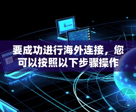 要成功进行海外连接，您可以按照以下步骤操作