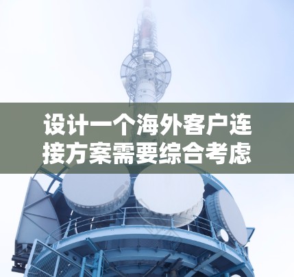 设计一个海外客户连接方案需要综合考虑多个方面，以确保客户在不同语言环境下的高效和安全沟通。以下是一个详细的解决方案
