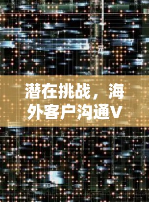 潜在挑战，海外客户沟通VPN，高效便捷的解决方案