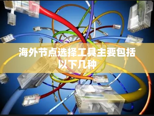 海外节点选择工具主要包括以下几种