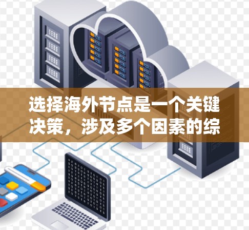 选择海外节点是一个关键决策，涉及多个因素的综合考量。以下是一个系统化的思考过程，帮助您做出明智的选择
