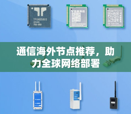 通信海外节点推荐,助力全球网络部署 通信海外节点推荐,助力全球网络部署