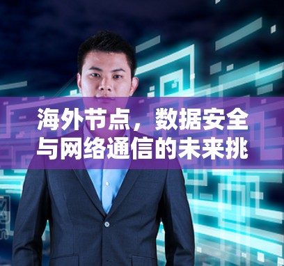 海外节点,数据安全与网络通信的未来挑战与机遇 海外节点,数据安全与网络通信的未来挑战与机遇