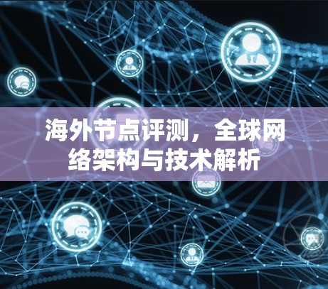 海外节点评测,全球网络架构与技术解析 海外节点评测,全球网络架构与技术解析