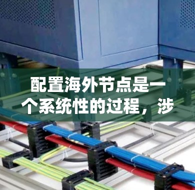 配置海外节点是一个系统性的过程,涉及多个模块和工具的整合。以下是一个清晰的步骤指南,帮助您系统地进行配置 配置海外节点是一个系统性的过程,涉及多个模块和工具的整合。以下是一个清晰的步骤指南,帮助您系统地进行配置