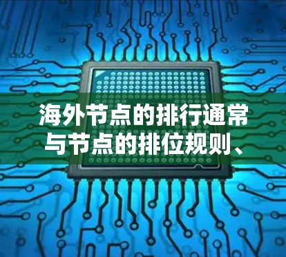 海外节点的排行通常与节点的排位规则、资源分配策略、工作负载分配、地理位置和数据分布等因素密切相关。以下是一些可能的排位原因和相关知识 海外节点的排行通常与节点的排位规则、资源分配策略、工作负载分配、地理位置和数据分布等因素密切相关。以下是一些可能的排位原因和相关知识