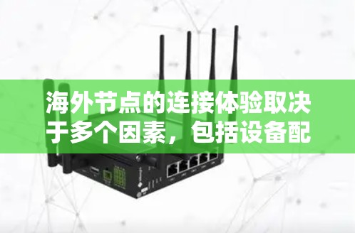 海外节点的连接体验取决于多个因素,包括设备配置、网络连接、权限管理、安全配置和端口连接等。以下是对海外节点连接体验的详细分析 海外节点的连接体验取决于多个因素,包括设备配置、网络连接、权限管理、安全配置和端口连接等。以下是对海外节点连接体验的详细分析
